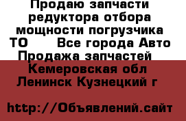 Продаю запчасти редуктора отбора мощности погрузчика ТО-30 - Все города Авто » Продажа запчастей   . Кемеровская обл.,Ленинск-Кузнецкий г.
